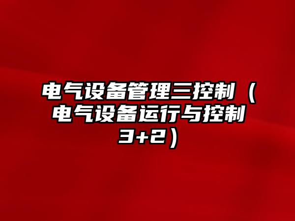 電氣設備管理三控制（電氣設備運行與控制3+2）