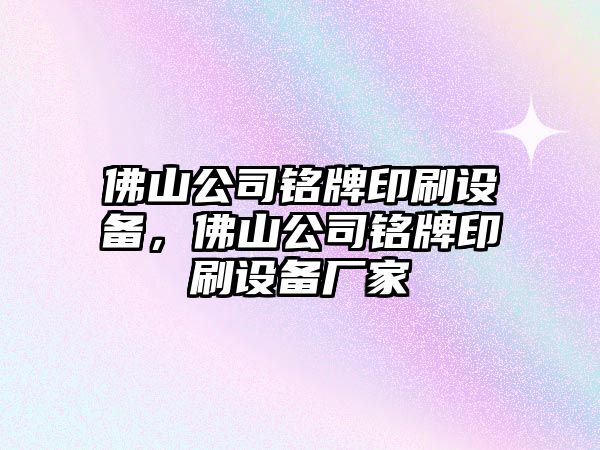 佛山公司銘牌印刷設備，佛山公司銘牌印刷設備廠(chǎng)家