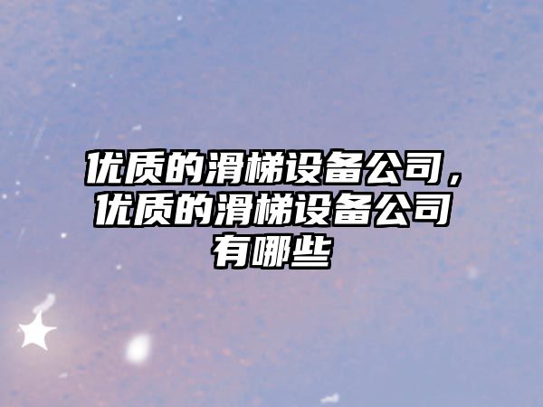 優(yōu)質(zhì)的滑梯設備公司，優(yōu)質(zhì)的滑梯設備公司有哪些