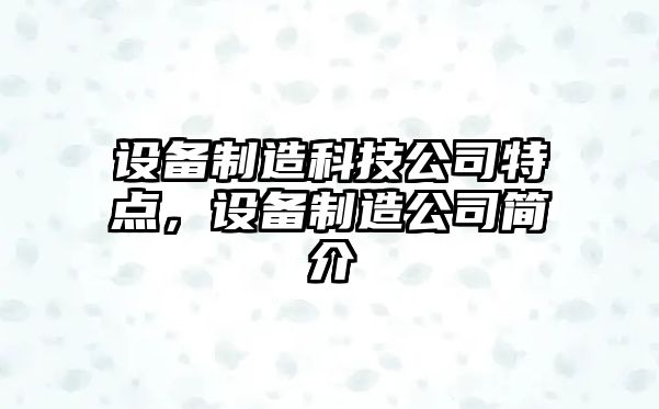 設備制造科技公司特點(diǎn)，設備制造公司簡(jiǎn)介