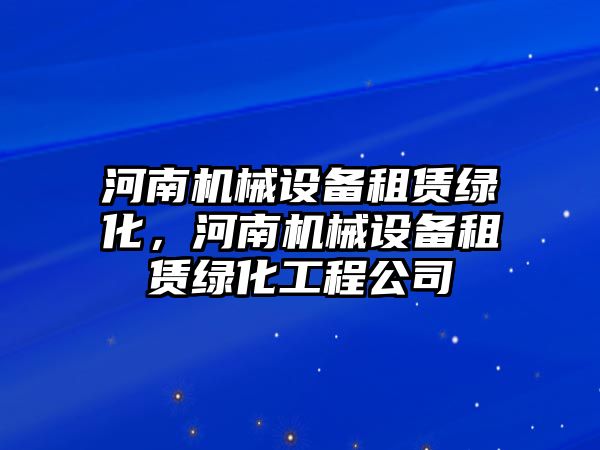 河南機械設備租賃綠化，河南機械設備租賃綠化工程公司