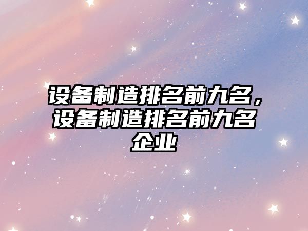 設備制造排名前九名，設備制造排名前九名企業(yè)