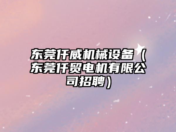 東莞仟威機械設備（東莞仟貿電機有限公司招聘）