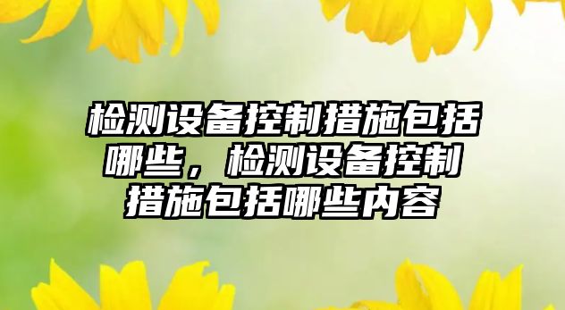 檢測設備控制措施包括哪些，檢測設備控制措施包括哪些內容