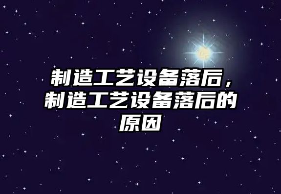 制造工藝設備落后，制造工藝設備落后的原因