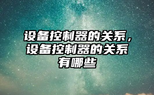 設備控制器的關(guān)系，設備控制器的關(guān)系有哪些