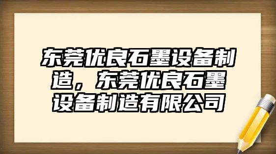 東莞優(yōu)良石墨設備制造，東莞優(yōu)良石墨設備制造有限公司