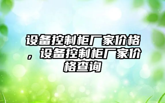 設備控制柜廠(chǎng)家價(jià)格，設備控制柜廠(chǎng)家價(jià)格查詢(xún)