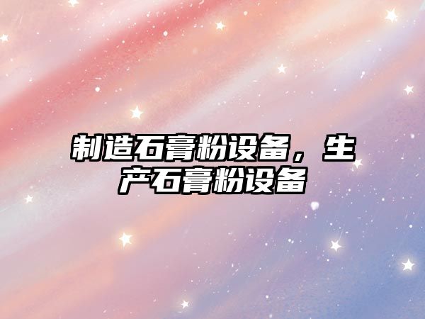 制造石膏粉設備，生產(chǎn)石膏粉設備