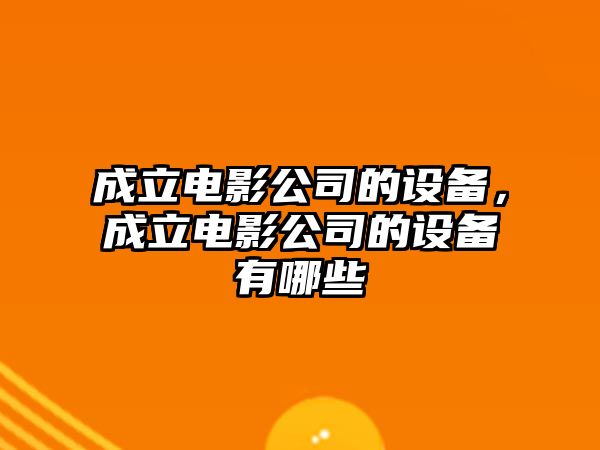 成立電影公司的設備，成立電影公司的設備有哪些