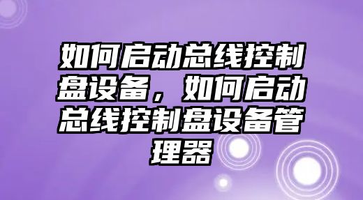 如何啟動(dòng)總線(xiàn)控制盤(pán)設備，如何啟動(dòng)總線(xiàn)控制盤(pán)設備管理器