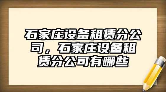 石家莊設備租賃分公司，石家莊設備租賃分公司有哪些