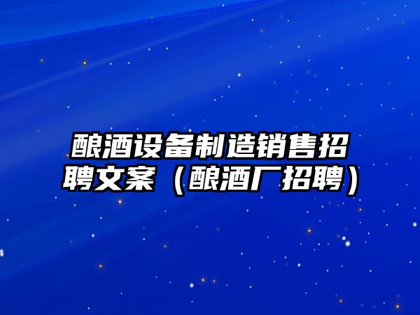 釀酒設備制造銷(xiāo)售招聘文案（釀酒廠(chǎng)招聘）
