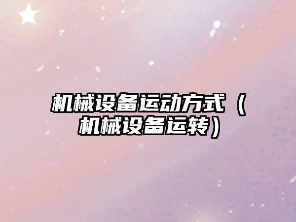 機械設備運動(dòng)方式（機械設備運轉）