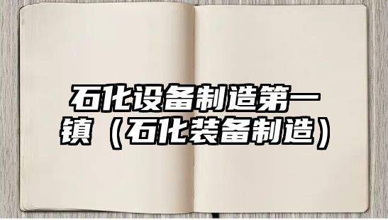 石化設備制造第一鎮（石化裝備制造）