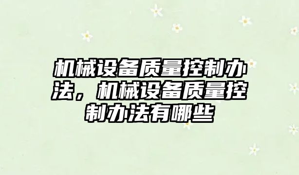 機械設備質(zhì)量控制辦法，機械設備質(zhì)量控制辦法有哪些