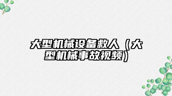 大型機械設備救人（大型機械事故視頻）