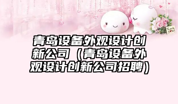青島設備外觀(guān)設計創(chuàng  )新公司（青島設備外觀(guān)設計創(chuàng  )新公司招聘）