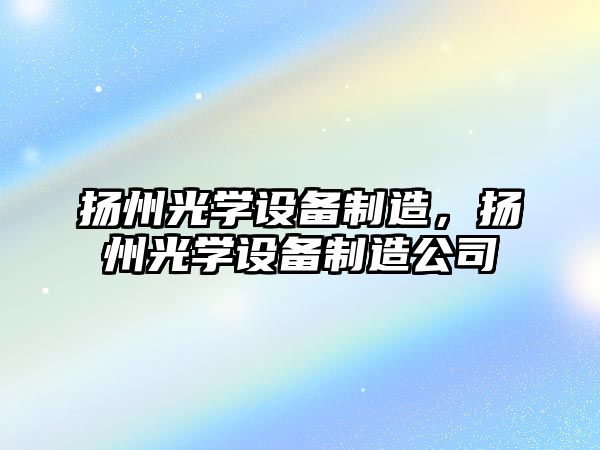 揚州光學(xué)設備制造，揚州光學(xué)設備制造公司