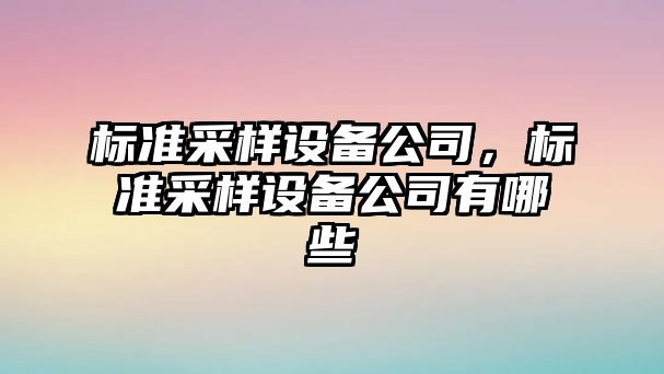 標準采樣設備公司，標準采樣設備公司有哪些