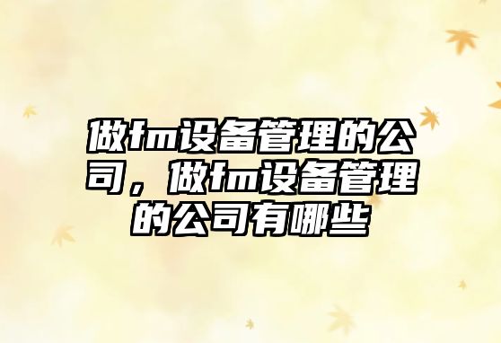 做fm設備管理的公司，做fm設備管理的公司有哪些
