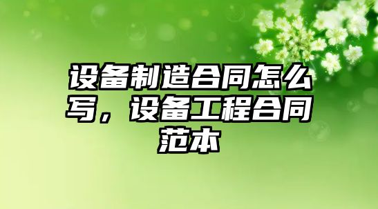 設備制造合同怎么寫(xiě)，設備工程合同范本