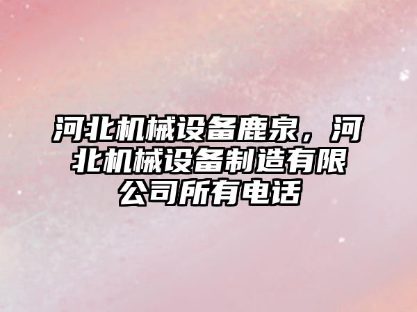河北機械設備鹿泉，河北機械設備制造有限公司所有電話(huà)