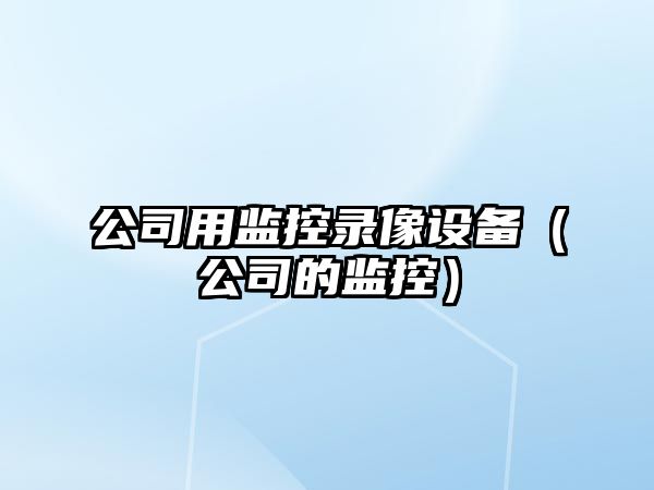 公司用監控錄像設備（公司的監控）