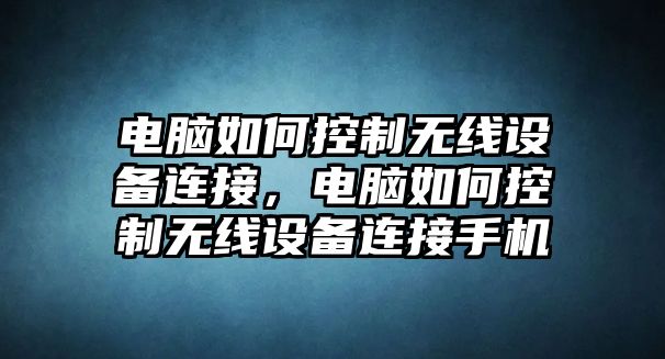 電腦如何控制無(wú)線(xiàn)設備連接，電腦如何控制無(wú)線(xiàn)設備連接手機