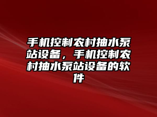 手機控制農村抽水泵站設備，手機控制農村抽水泵站設備的軟件
