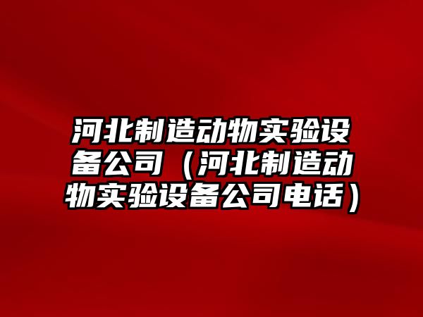河北制造動(dòng)物實(shí)驗設備公司（河北制造動(dòng)物實(shí)驗設備公司電話(huà)）