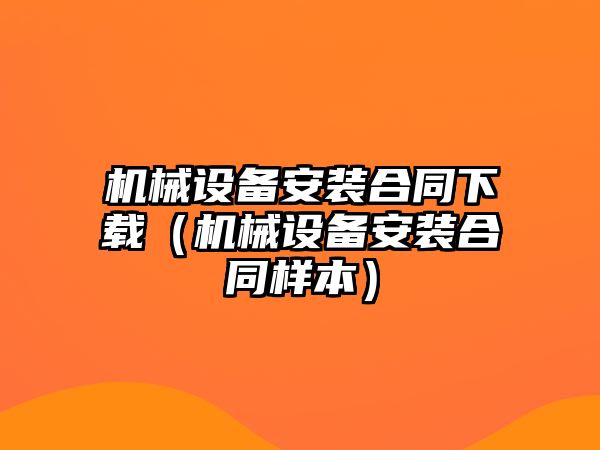 機械設備安裝合同下載（機械設備安裝合同樣本）
