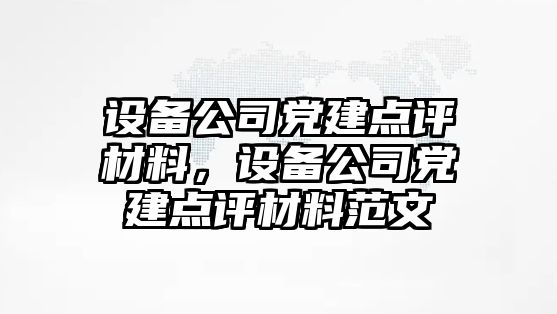 設備公司黨建點(diǎn)評材料，設備公司黨建點(diǎn)評材料范文