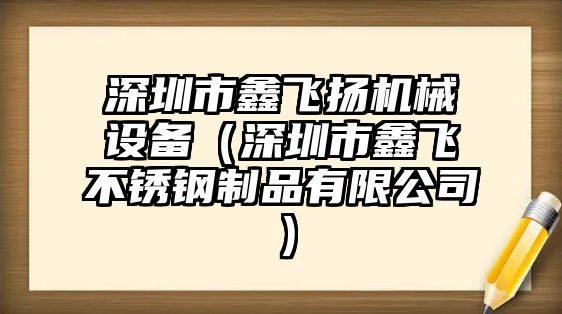 深圳市鑫飛揚機械設備（深圳市鑫飛不銹鋼制品有限公司）