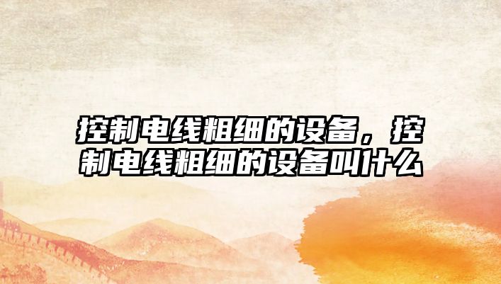 控制電線(xiàn)粗細的設備，控制電線(xiàn)粗細的設備叫什么