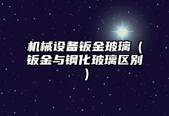 機械設備鈑金玻璃（鈑金與鋼化玻璃區別）