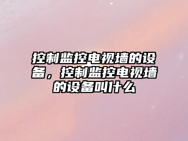 控制監控電視墻的設備，控制監控電視墻的設備叫什么