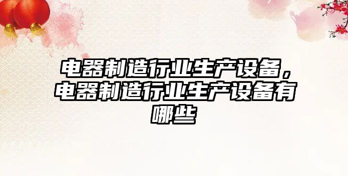 電器制造行業(yè)生產(chǎn)設備，電器制造行業(yè)生產(chǎn)設備有哪些