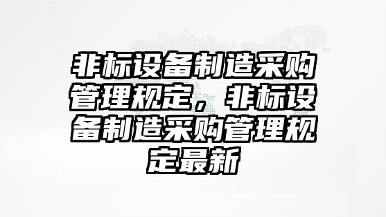 非標設備制造采購管理規定，非標設備制造采購管理規定最新