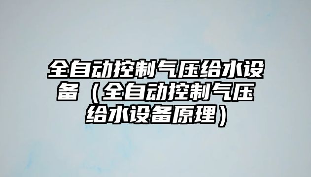 全自動(dòng)控制氣壓給水設備（全自動(dòng)控制氣壓給水設備原理）