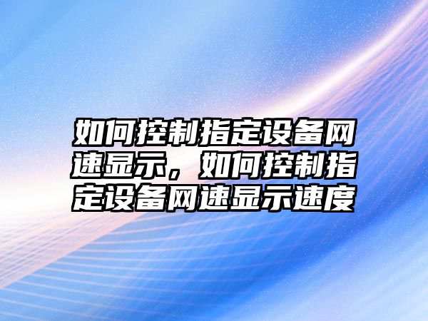 如何控制指定設備網(wǎng)速顯示，如何控制指定設備網(wǎng)速顯示速度