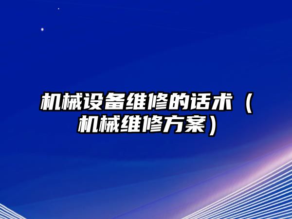 機械設備維修的話(huà)術(shù)（機械維修方案）