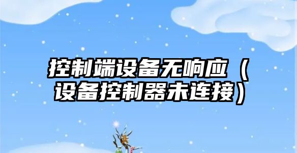 控制端設備無(wú)響應（設備控制器未連接）