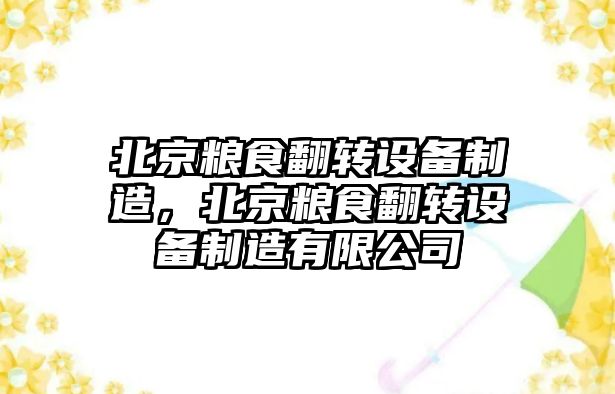 北京糧食翻轉設備制造，北京糧食翻轉設備制造有限公司