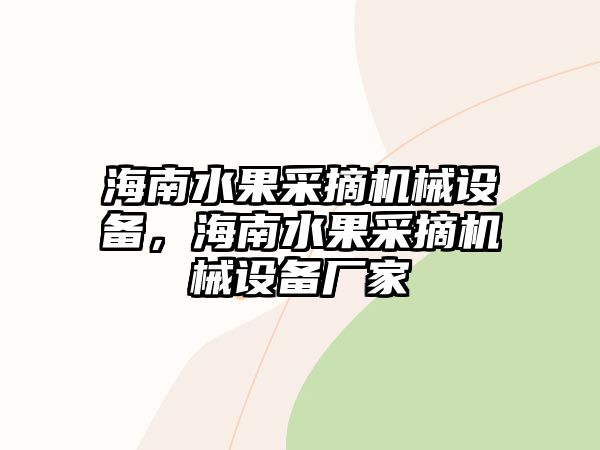 海南水果采摘機械設備，海南水果采摘機械設備廠(chǎng)家