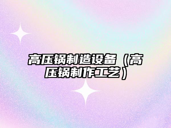 高壓鍋制造設備（高壓鍋制作工藝）