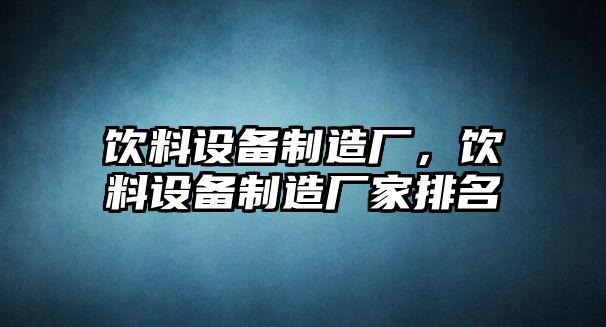 飲料設備制造廠(chǎng)，飲料設備制造廠(chǎng)家排名
