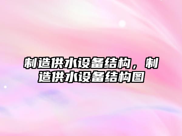 制造供水設備結構，制造供水設備結構圖