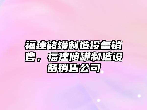 福建儲罐制造設備銷(xiāo)售，福建儲罐制造設備銷(xiāo)售公司