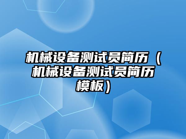 機械設備測試員簡(jiǎn)歷（機械設備測試員簡(jiǎn)歷模板）